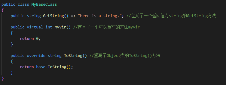 public class myBaseC1ass 
public string GetString() "Here is a string. 
public virtual int myVir() 
return e; 
public override string 
Tostring() 
return base. Tostring(); 
stri 